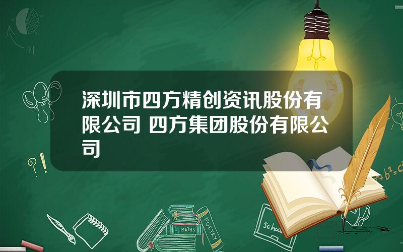 深圳市四方精创资讯股份有限公司 四方集团股份有限公司